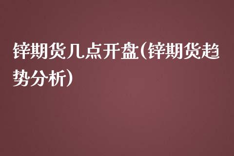 锌期货几点开盘(锌期货趋势分析)_https://gj1.wpmee.com_国际期货_第1张