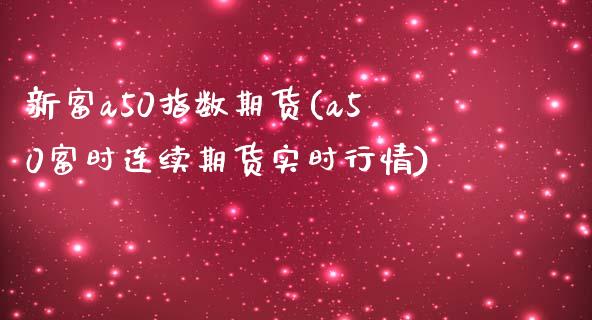 新富a50指数期货(a50富时连续期货实时行情)_https://gj1.wpmee.com_国际期货_第1张