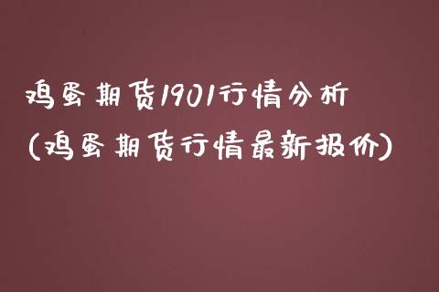 鸡蛋期货1901行情分析(鸡蛋期货行情最新报价)_https://gj1.wpmee.com_国际期货_第1张