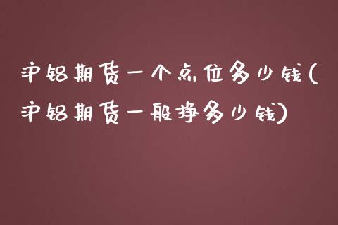 沪铝期货一个点位多少钱(沪铝期货一般挣多少钱)_https://gj1.wpmee.com_国际期货_第1张