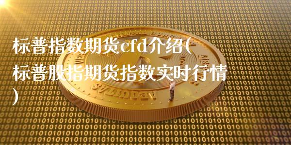 标普指数期货cfd介绍(标普股指期货指数实时行情)_https://gj1.wpmee.com_国际期货_第1张