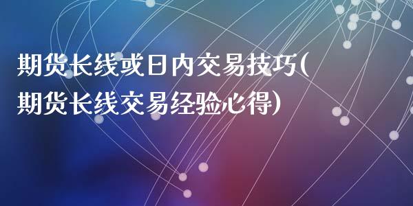 期货长线或日内交易技巧(期货长线交易经验心得)_https://gj1.wpmee.com_国际期货_第1张