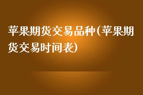 苹果期货交易品种(苹果期货交易时间表)_https://gj1.wpmee.com_国际期货_第1张