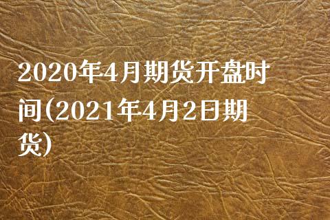 2020年4月期货开盘时间(2021年4月2日期货)_https://gj1.wpmee.com_国际期货_第1张