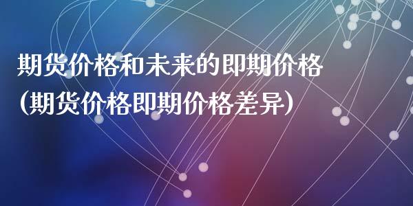 期货价格和未来的即期价格(期货价格即期价格差异)_https://gj1.wpmee.com_国际期货_第1张