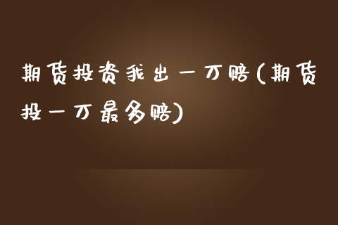 期货投资我出一万赔(期货投一万最多赔)_https://gj1.wpmee.com_国际期货_第1张