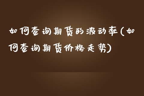 如何查询期货的波动率(如何查询期货价格走势)_https://gj1.wpmee.com_国际期货_第1张