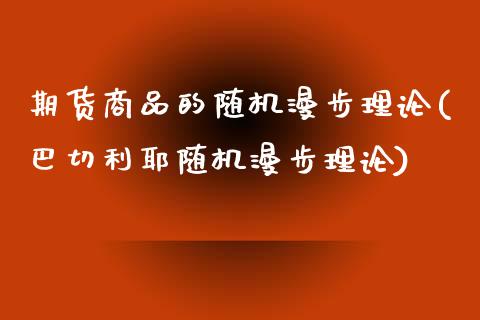 期货商品的随机漫步理论(巴切利耶随机漫步理论)_https://gj1.wpmee.com_国际期货_第1张