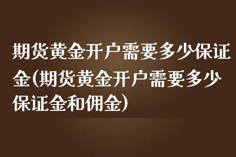 期货黄金开户需要多少保证金(期货黄金开户需要多少保证金和佣金)_https://gj1.wpmee.com_国际期货_第1张