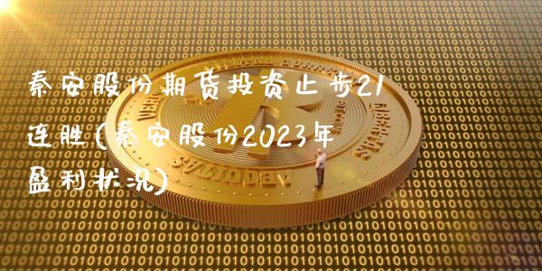 秦安股份期货投资止步21连胜(秦安股份2023年盈利状况)_https://gj1.wpmee.com_国际期货_第1张