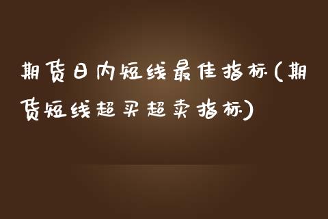 期货日内短线最佳指标(期货短线超买超卖指标)_https://gj1.wpmee.com_国际期货_第1张