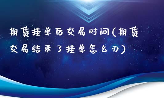 期货挂单后交易时间(期货交易结束了挂单怎么办)_https://gj1.wpmee.com_国际期货_第1张