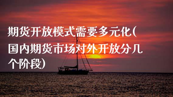 期货开放模式需要多元化(国内期货市场对外开放分几个阶段)_https://gj1.wpmee.com_国际期货_第1张