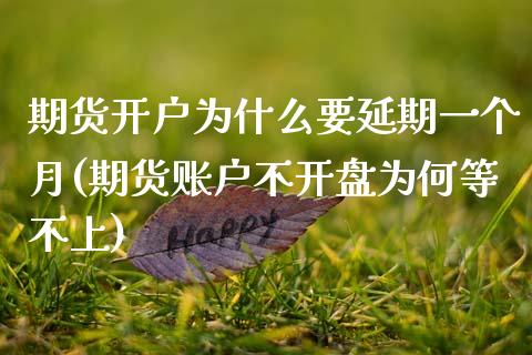期货开户为什么要延期一个月(期货账户不开盘为何等不上)_https://gj1.wpmee.com_国际期货百科_第1张