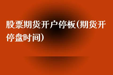 股票期货开户停板(期货开停盘时间)_https://gj1.wpmee.com_国际期货_第1张