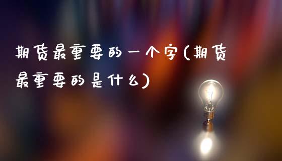 期货最重要的一个字(期货最重要的是什么)_https://gj1.wpmee.com_国际期货_第1张