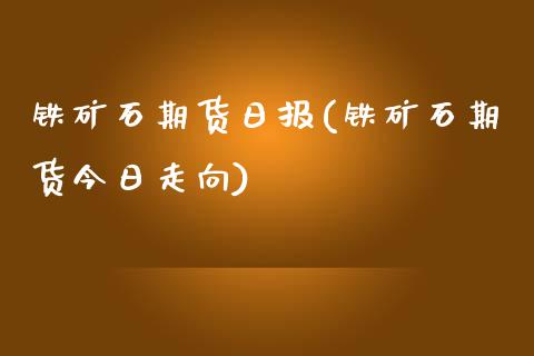 铁矿石期货日报(铁矿石期货今日走向)_https://gj1.wpmee.com_国际期货_第1张