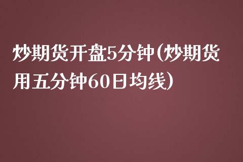 炒期货开盘5分钟(炒期货用五分钟60日均线)_https://gj1.wpmee.com_国际期货_第1张