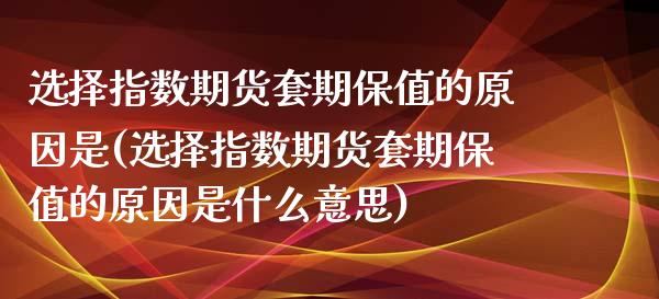 选择指数期货套期保值的原因是(选择指数期货套期保值的原因是什么意思)_https://gj1.wpmee.com_国际期货_第1张