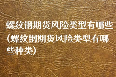 螺纹钢期货风险类型有哪些(螺纹钢期货风险类型有哪些种类)_https://gj1.wpmee.com_国际期货_第1张