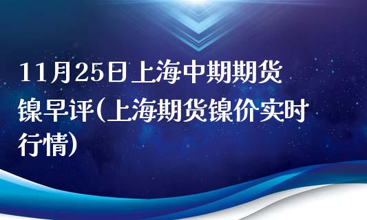 11月25日上海中期期货镍早评(上海期货镍价实时行情)_https://gj1.wpmee.com_国际期货_第1张