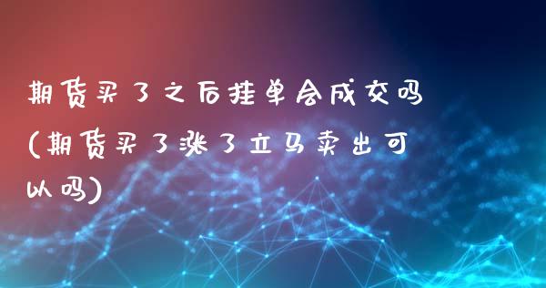 期货买了之后挂单会成交吗(期货买了涨了立马卖出可以吗)_https://gj1.wpmee.com_国际期货_第1张