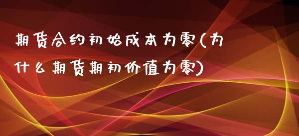 期货合约初始成本为零(为什么期货期初价值为零)_https://gj1.wpmee.com_国际期货_第1张