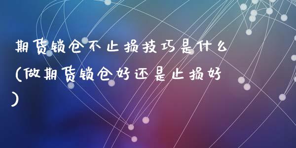 期货锁仓不止损技巧是什么(做期货锁仓好还是止损好)_https://gj1.wpmee.com_国际期货_第1张