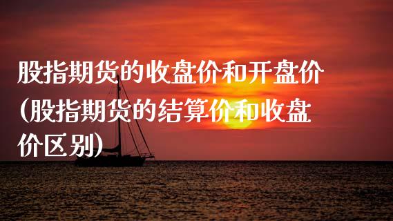 股指期货的收盘价和开盘价(股指期货的结算价和收盘价区别)_https://gj1.wpmee.com_国际期货_第1张