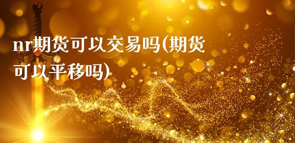 nr期货可以交易吗(期货可以平移吗)_https://gj1.wpmee.com_国际期货_第1张