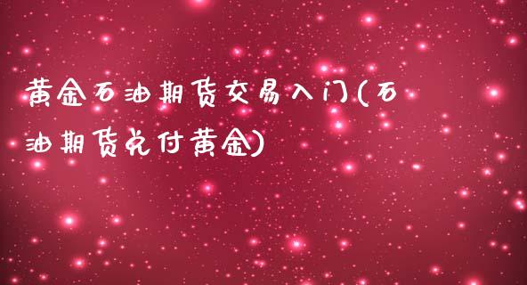 黄金石油期货交易入门(石油期货兑付黄金)_https://gj1.wpmee.com_国际期货_第1张