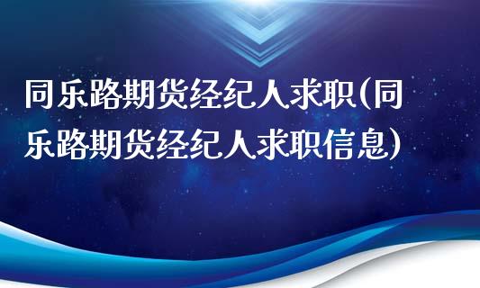 同乐路期货经纪人求职(同乐路期货经纪人求职信息)_https://gj1.wpmee.com_国际期货_第1张