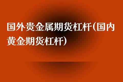 国外贵金属期货杠杆(国内黄金期货杠杆)_https://gj1.wpmee.com_国际期货_第1张