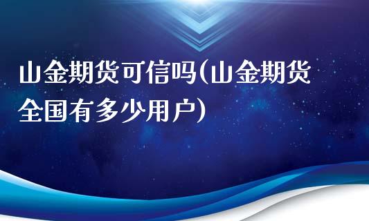 山金期货可信吗(山金期货全国有多少用户)_https://gj1.wpmee.com_国际期货_第1张