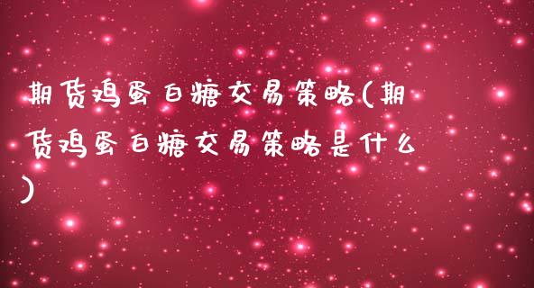 期货鸡蛋白糖交易策略(期货鸡蛋白糖交易策略是什么)_https://gj1.wpmee.com_国际期货_第1张