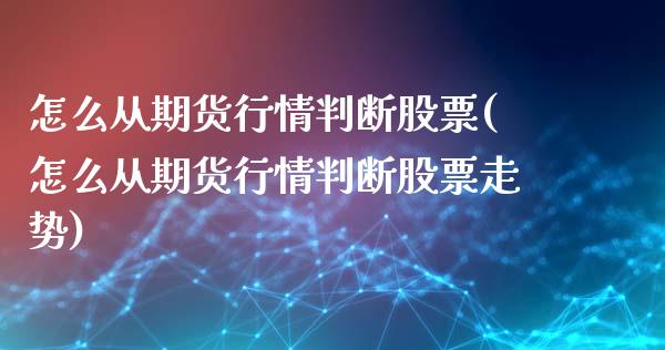 怎么从期货行情判断股票(怎么从期货行情判断股票走势)_https://gj1.wpmee.com_国际期货_第1张