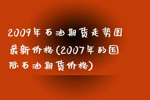 2009年石油期货走势图最新价格(2007年的国际石油期货价格)_https://gj1.wpmee.com_国际期货百科_第1张