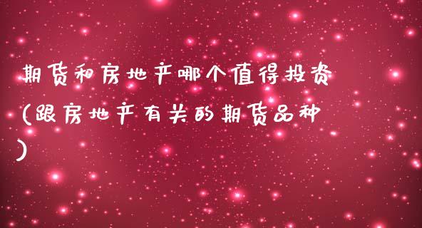 期货和房地产哪个值得投资(跟房地产有关的期货品种)_https://gj1.wpmee.com_国际期货_第1张