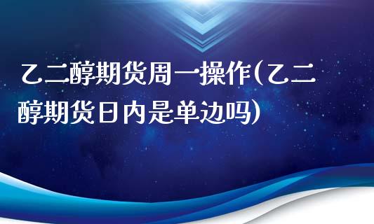 乙二醇期货周一操作(乙二醇期货日内是单边吗)_https://gj1.wpmee.com_国际期货_第1张