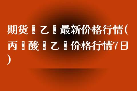 期货苯乙烯最新价格行情(丙烯酸苯乙烯价格行情7日)_https://gj1.wpmee.com_国际期货_第1张