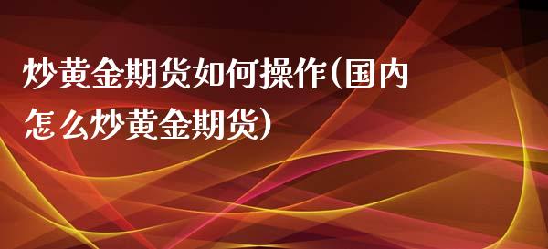 炒黄金期货如何操作(国内怎么炒黄金期货)_https://gj1.wpmee.com_国际期货_第1张