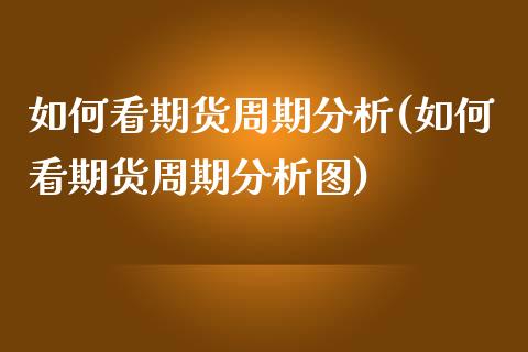 如何看期货周期分析(如何看期货周期分析图)_https://gj1.wpmee.com_国际期货_第1张