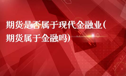 期货是否属于现代金融业(期货属于金融吗)_https://gj1.wpmee.com_国际期货_第1张