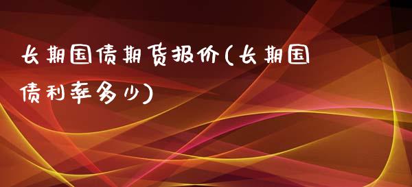 长期国债期货报价(长期国债利率多少)_https://gj1.wpmee.com_国际期货_第1张