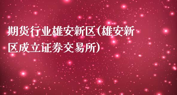 期货行业雄安新区(雄安新区成立证券交易所)_https://gj1.wpmee.com_国际期货_第1张