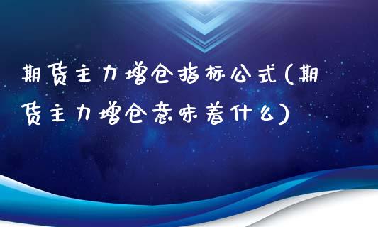 期货主力增仓指标公式(期货主力增仓意味着什么)_https://gj1.wpmee.com_国际期货_第1张