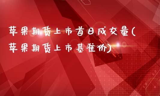 苹果期货上市首日成交量(苹果期货上市基准价)_https://gj1.wpmee.com_国际期货_第1张