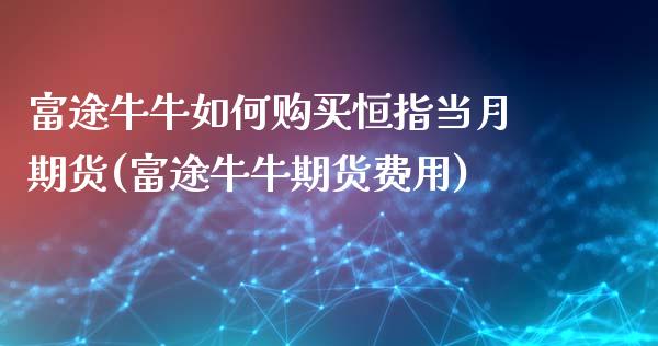 富途牛牛如何购买恒指当月期货(富途牛牛期货费用)_https://gj1.wpmee.com_国际期货_第1张