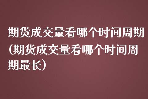 期货成交量看哪个时间周期(期货成交量看哪个时间周期最长)_https://gj1.wpmee.com_国际期货_第1张