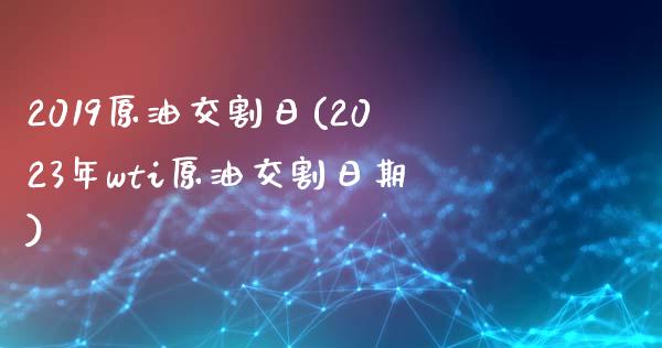 2019原油交割日(2023年wti原油交割日期)_https://gj1.wpmee.com_国际期货_第1张